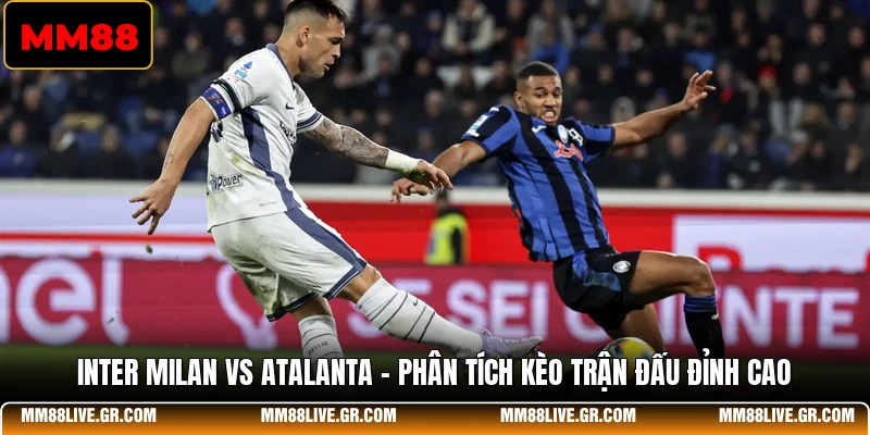 Inter Milan Vs Atalanta - Phân Tích Kèo Trận Đấu Đỉnh Cao